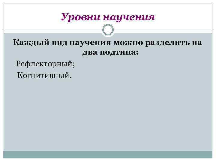 Уровни научения Каждый вид научения можно разделить на два подтипа: Рефлекторный; Когнитивный. 