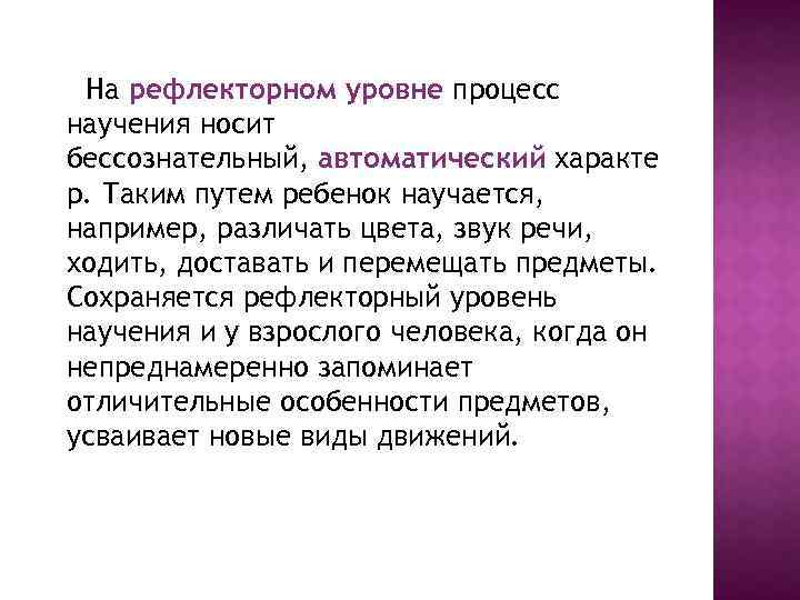 На рефлекторном уровне процесс научения носит бессознательный, автоматический характе р. Таким путем ребенок научается,