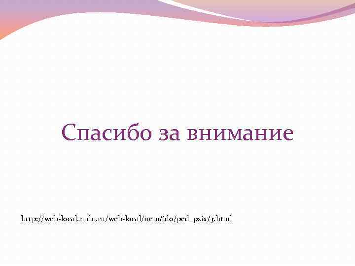 Спасибо за внимание http: //web-local. rudn. ru/web-local/uem/ido/ped_psix/3. html 