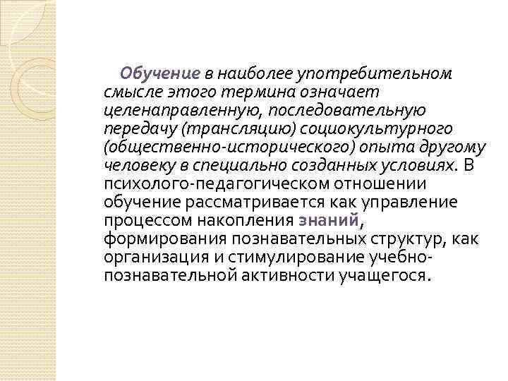 Обучение в наиболее употребительном смысле этого термина означает целенаправленную, последовательную передачу (трансляцию) социокультурного (общественно-исторического)