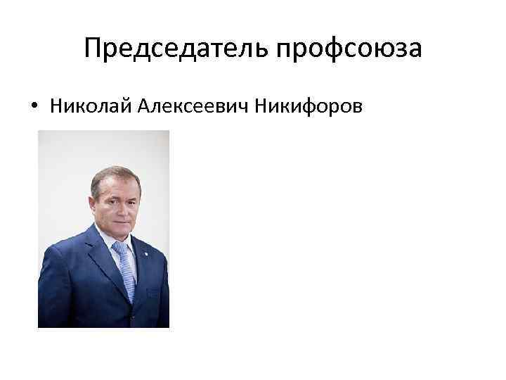 Председатель профсоюза • Николай Алексеевич Никифоров 