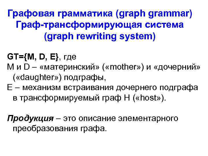 Графовая грамматика (graph grammar) Граф-трансформирующая система (graph rewriting system) GT={M, D, E}, где M