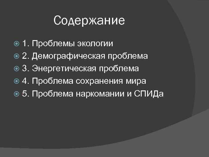 Содержание 1. Проблемы экологии 2. Демографическая проблема 3. Энергетическая проблема 4. Проблема сохранения мира