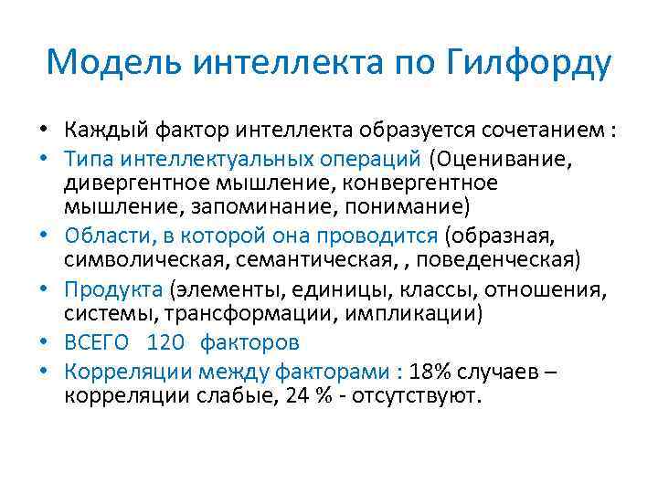 Модель интеллекта по Гилфорду • Каждый фактор интеллекта образуется сочетанием : • Типа интеллектуальных