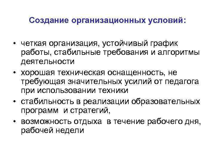 Создание организационных условий: • четкая организация, устойчивый график работы, стабильные требования и алгоритмы деятельности