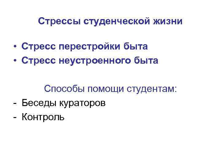 Стрессы студенческой жизни • Стресс перестройки быта • Стресс неустроенного быта Способы помощи студентам: