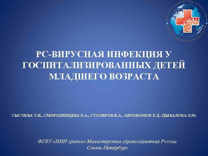 РС-ВИРУСНАЯ ИНФЕКЦИЯ У ГОСПИТАЛИЗИРОВАННЫХ ДЕТЕЙ МЛАДШЕГО ВОЗРАСТА СЫСОЕВА Т. И. , СМОРОДИНЦЕВА Е. А.