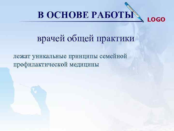 В ОСНОВЕ РАБОТЫ врачей общей практики лежат уникальные принципы семейной профилактической медицины LOGO 