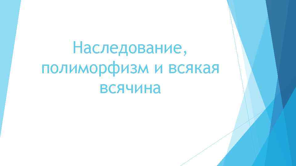 Наследование, полиморфизм и всякая всячина 