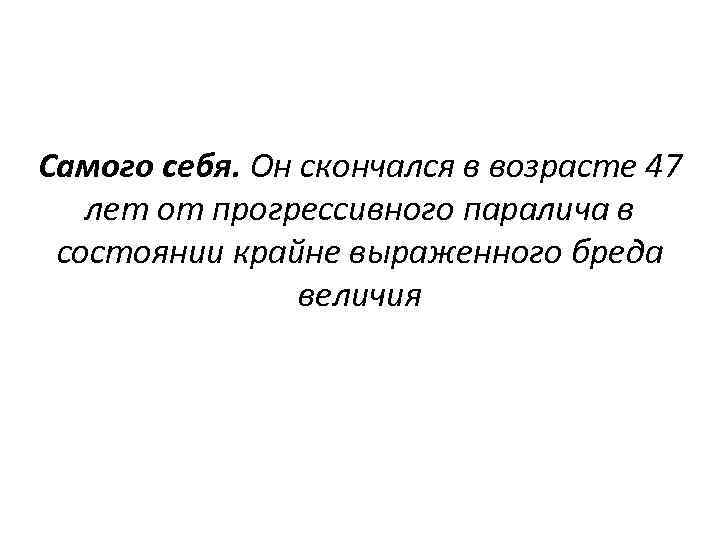 Самого себя. Он скончался в возрасте 47 лет от прогрессивного паралича в состоянии крайне