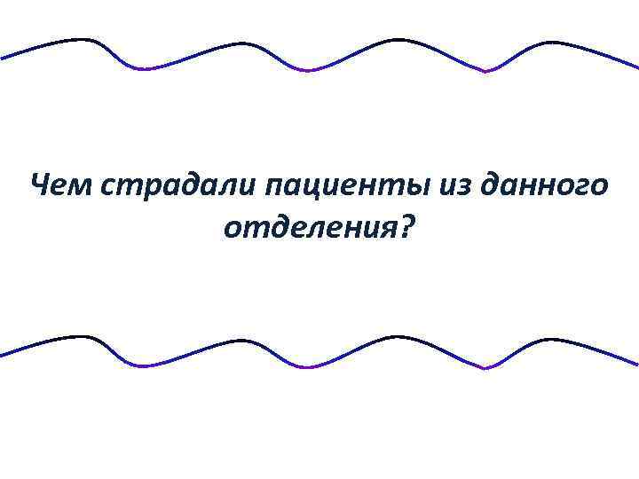 Чем страдали пациенты из данного отделения? 
