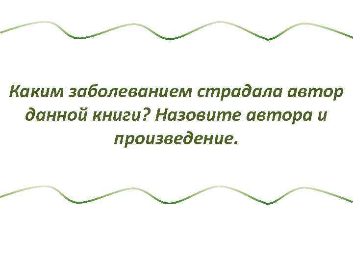 Каким заболеванием страдала автор данной книги? Назовите автора и произведение. 