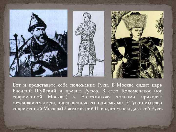 Вот и представьте себе положение Руси. В Москве сидит царь Василий Шуйский и правит