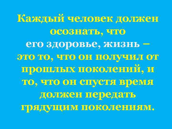 Каждый человек должен осознать, что его здоровье, жизнь – это то, что он получил