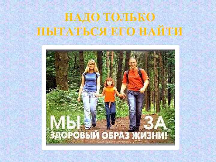 НАДО ТОЛЬКО ПЫТАТЬСЯ ЕГО НАЙТИ 