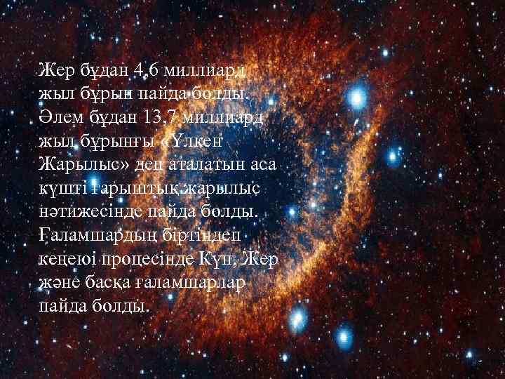 Жер бұдан 4, 6 миллиард жыл бұрын пайда болды. Әлем бұдан 13, 7 миллиард