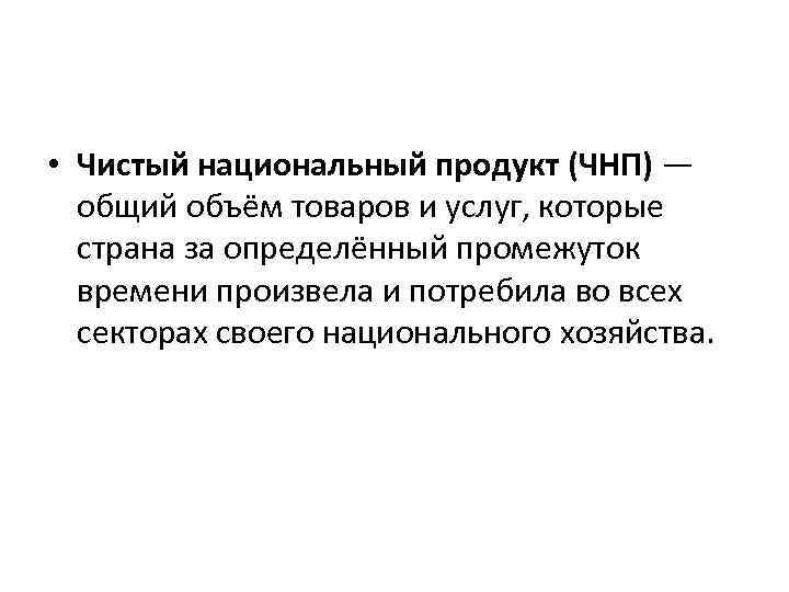  • Чистый национальный продукт (ЧНП) — общий объём товаров и услуг, которые страна