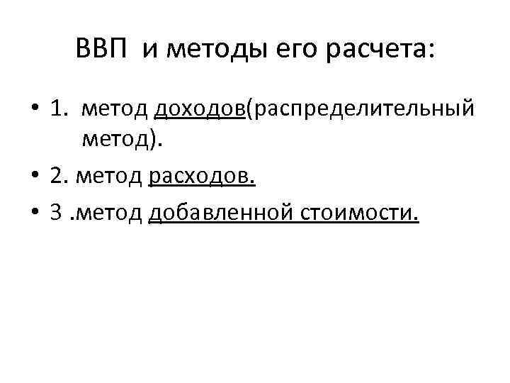 ВВП и методы его расчета: • 1. метод доходов(распределительный метод). • 2. метод расходов.