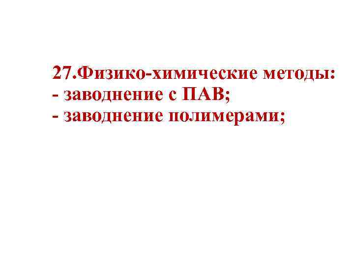 27. Физико-химические методы: - заводнение с ПАВ; - заводнение полимерами; 