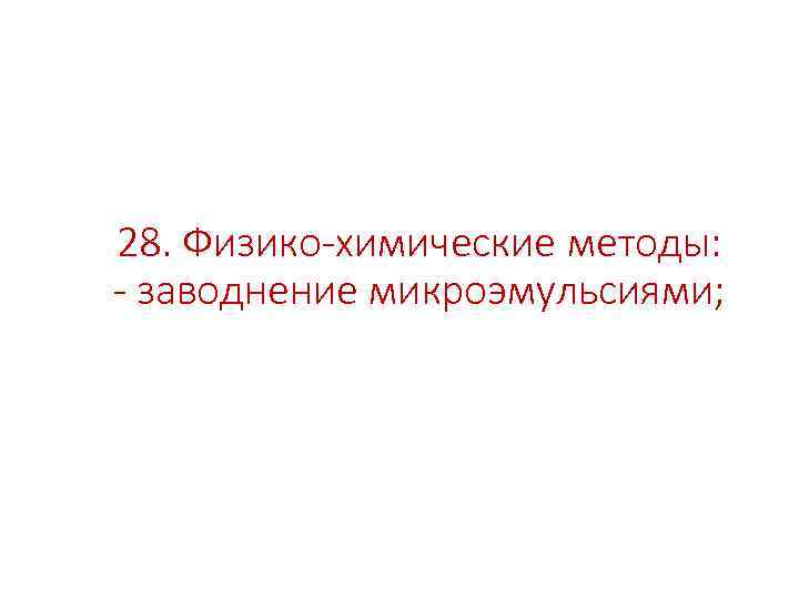 28. Физико-химические методы: - заводнение микроэмульсиями; 