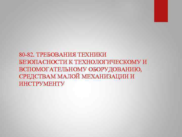 80 82. ТРЕБОВАНИЯ ТЕХНИКИ БЕЗОПАСНОСТИ К ТЕХНОЛОГИЧЕСКОМУ И ВСПОМОГАТЕЛЬНОМУ ОБОРУДОВАНИЮ, СРЕДСТВАМ МАЛОЙ МЕХАНИЗАЦИИ И