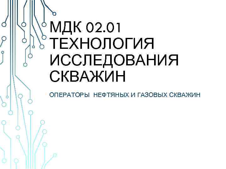 МДК 02. 01 ТЕХНОЛОГИЯ ИССЛЕДОВАНИЯ СКВАЖИН ОПЕРАТОРЫ НЕФТЯНЫХ И ГАЗОВЫХ СКВАЖИН 