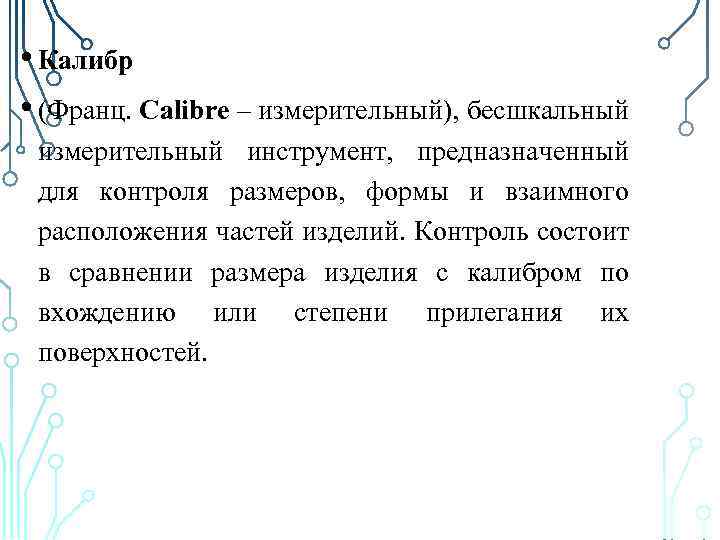  • Калибр • (Франц. Calibre – измерительный), бесшкальный измерительный инструмент, предназначенный для контроля