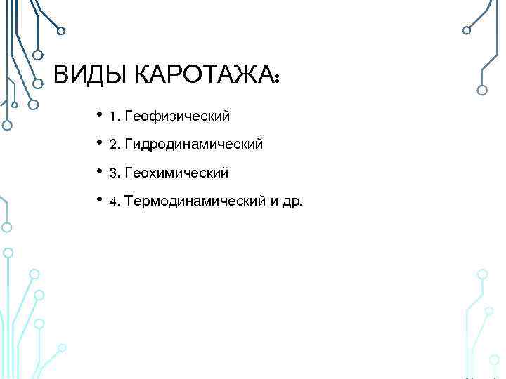 ВИДЫ КАРОТАЖА: • 1. Геофизический • 2. Гидродинамический • 3. Геохимический • 4. Термодинамический