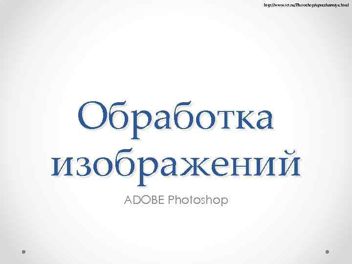 http: //www. tct. ru/Photoshop/uprazhneniya. html Обработка изображений ADOBE Photoshop 