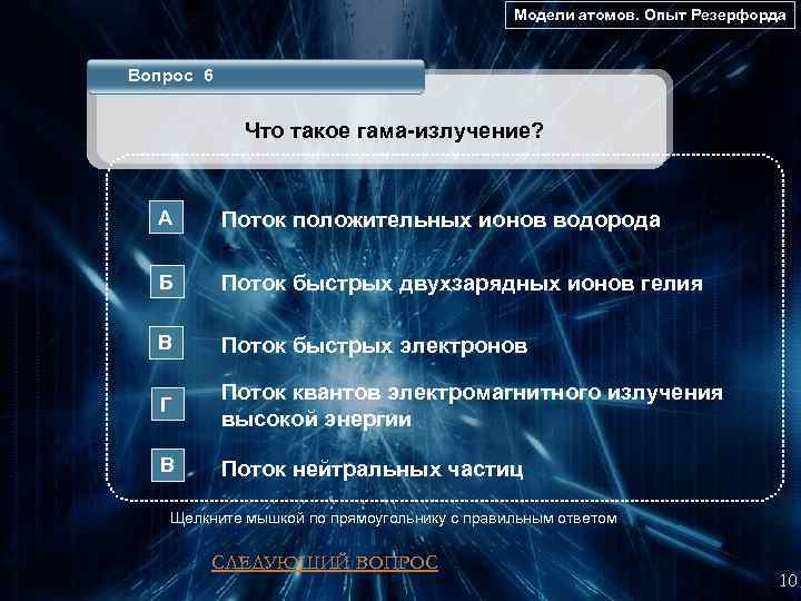 Модели атомов. Опыт Резерфорда Вопрос 6 Что такое гама-излучение? А Поток положительных ионов водорода