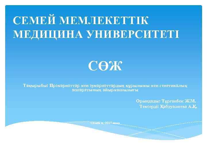 СЕМЕЙ МЕМЛЕКЕТТІК МЕДИЦИНА УНИВЕРСИТЕТІ СӨЖ Тақырыбы: Прокариоттар мен эукариоттардың құрылымы мен генетикалық аппаратының айырмашылығы