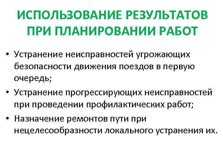 ИСПОЛЬЗОВАНИЕ РЕЗУЛЬТАТОВ ПРИ ПЛАНИРОВАНИИ РАБОТ • Устранение неисправностей угрожающих безопасности движения поездов в первую