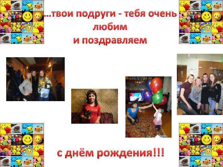 …твои подруги - тебя очень любим и поздравляем с днём рождения!!! 
