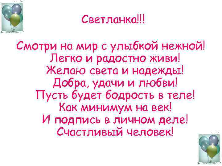 Светланка!!! Смотри на мир с улыбкой нежной! Легко и радостно живи! Желаю света и