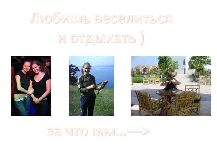 Любишь веселиться и отдыхать ) за что мы…---> 