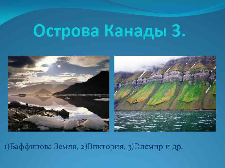 Острова Канады 3. 1)Баффинова Земля, 2)Виктория, 3)Элсмир и др. 