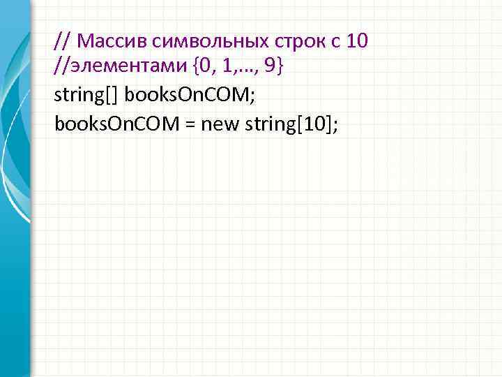 // Массив символьных строк с 10 //элементами {0, 1, …, 9} string[] books. On.
