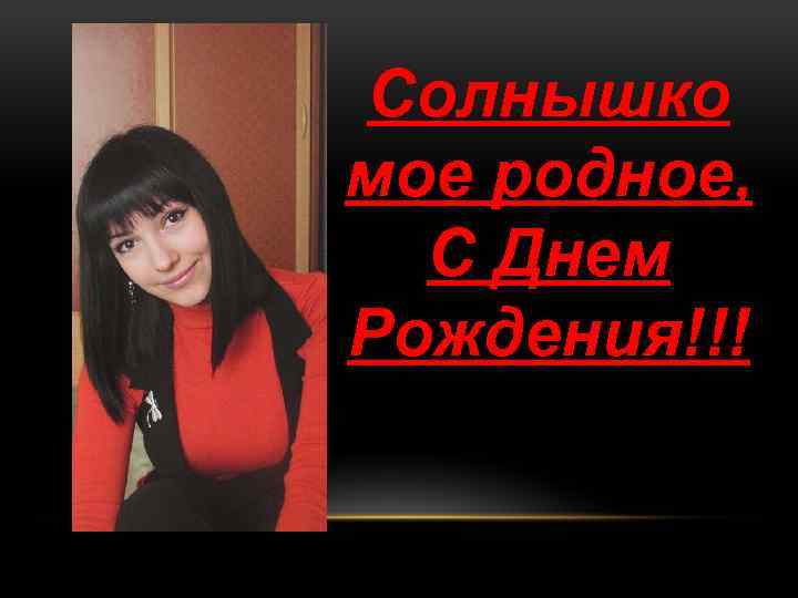 Солнышко мое родное, С Днем Рождения!!! 