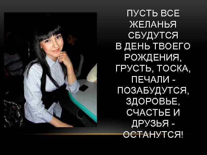 ПУСТЬ ВСЕ ЖЕЛАНЬЯ СБУДУТСЯ В ДЕНЬ ТВОЕГО РОЖДЕНИЯ, ГРУСТЬ, ТОСКА, ПЕЧАЛИ ПОЗАБУДУТСЯ, ЗДОРОВЬЕ, СЧАСТЬЕ