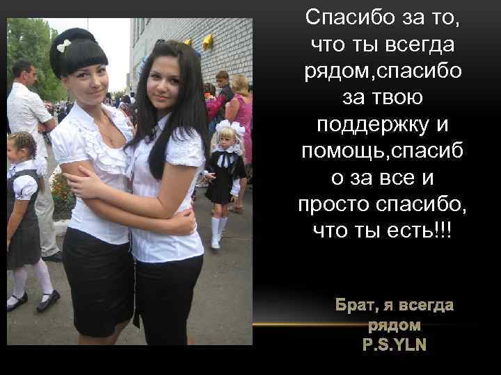 Спасибо за то, что ты всегда рядом, спасибо за твою поддержку и помощь, спасиб