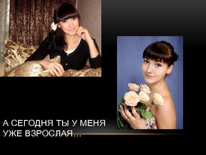 А СЕГОДНЯ ТЫ У МЕНЯ УЖЕ ВЗРОСЛАЯ… 