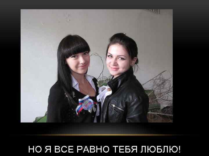 НО Я ВСЕ РАВНО ТЕБЯ ЛЮБЛЮ! 