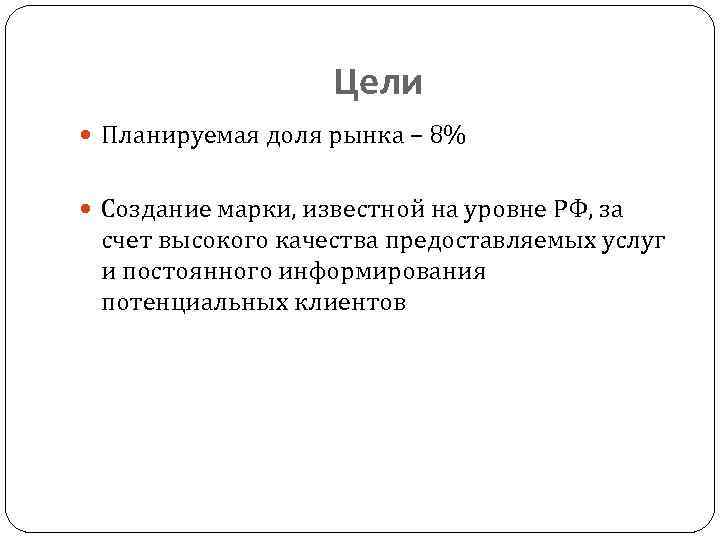 Цели Планируемая доля рынка – 8% Создание марки, известной на уровне РФ, за счет