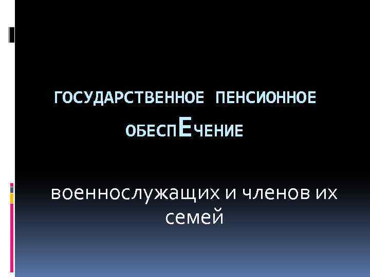 ГОСУДАРСТВЕННОЕ ПЕНСИОННОЕ Е ОБЕСП ЧЕНИЕ военнослужащих и членов их семей 