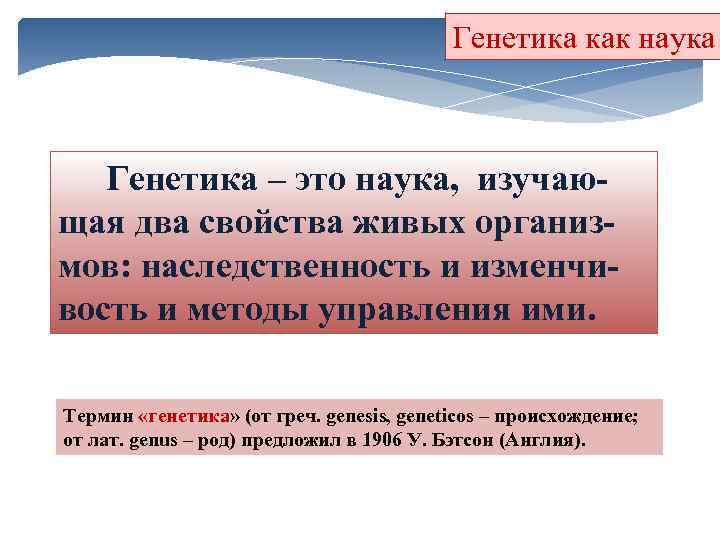 Генетика как наука Генетика – это наука, изучаю щая два свойства живых организ мов: