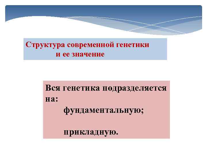 Структура современной генетики и ее значение Вся генетика подразделяется на: фундаментальную; прикладную. 