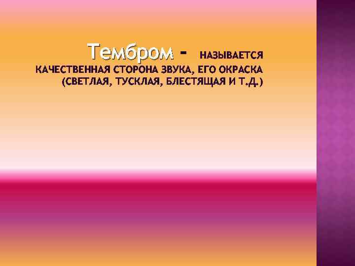 Тембром - НАЗЫВАЕТСЯ КАЧЕСТВЕННАЯ СТОРОНА ЗВУКА, ЕГО ОКРАСКА (СВЕТЛАЯ, ТУСКЛАЯ, БЛЕСТЯЩАЯ И Т. Д.