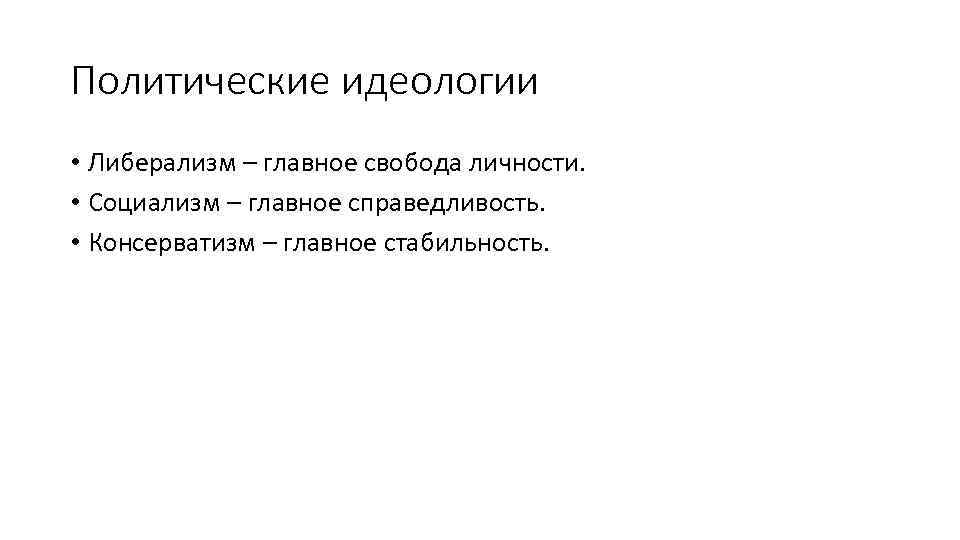 Политические идеологии • Либерализм – главное свобода личности. • Социализм – главное справедливость. •