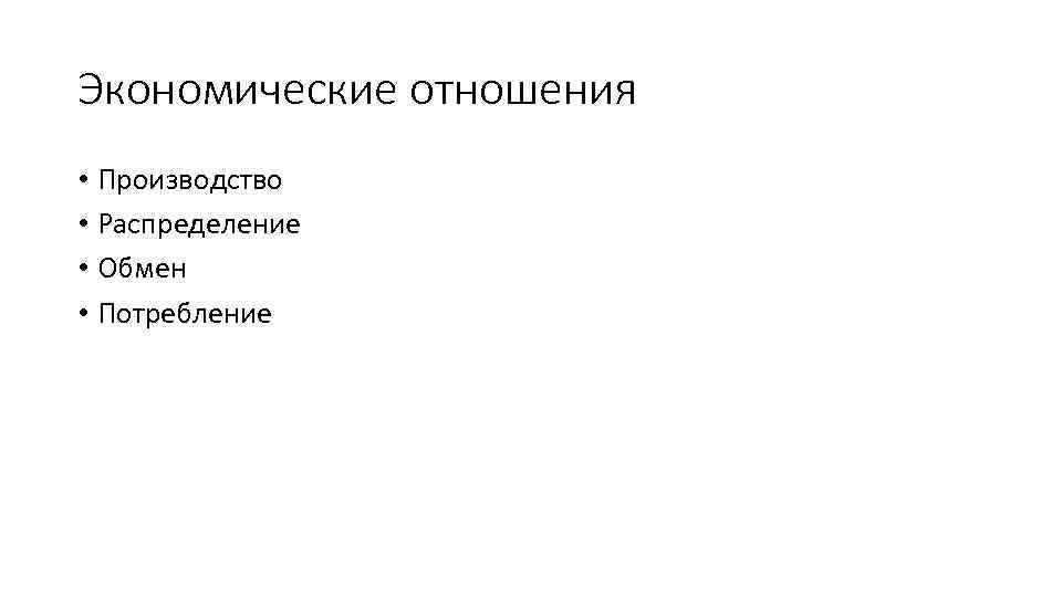 Экономические отношения • Производство • Распределение • Обмен • Потребление 