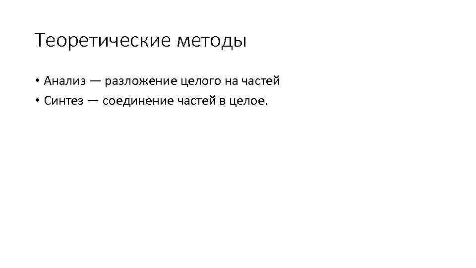 Теоретические методы • Анализ — разложение целого на частей • Синтез — соединение частей